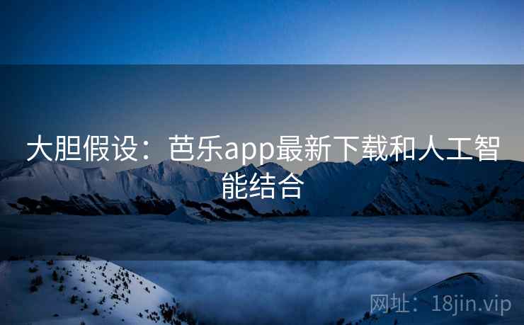 大胆假设：芭乐app最新下载和人工智能结合