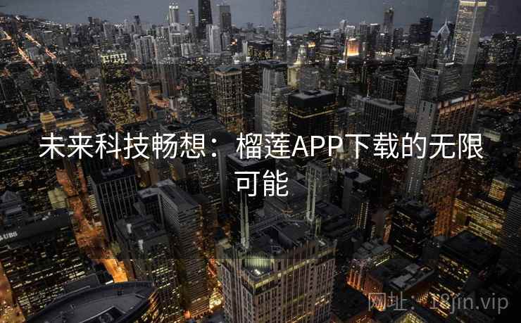 未来科技畅想:榴莲APP下载的无限可能 未来科技畅想:榴莲APP下载的无限可能