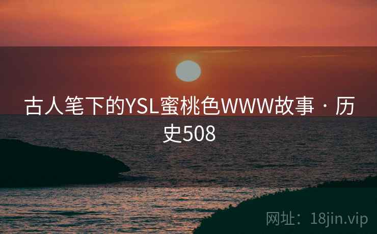 古人笔下的YSL蜜桃色WWW故事 · 历史508