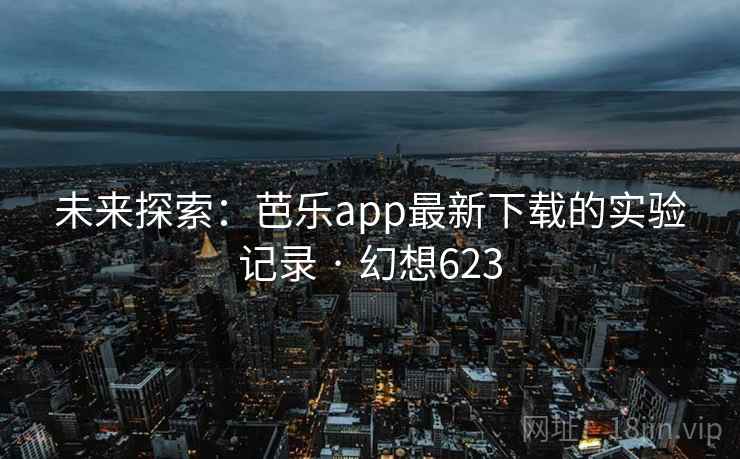 未来探索：芭乐app最新下载的实验记录 · 幻想623