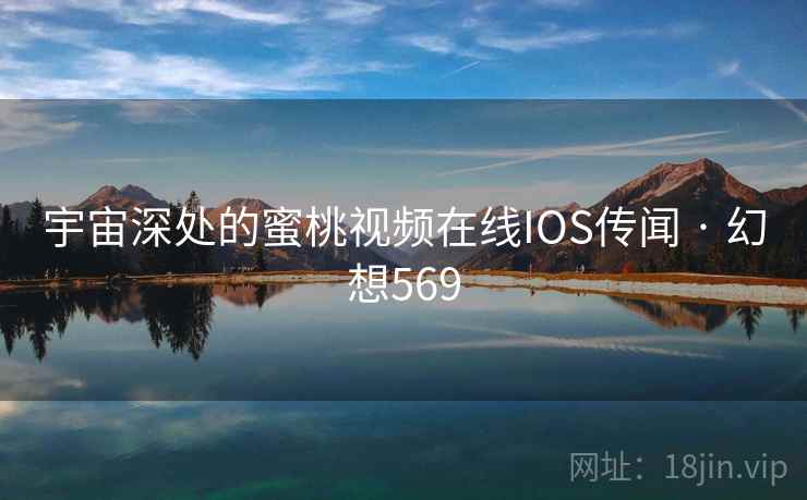 宇宙深处的蜜桃视频在线IOS传闻 · 幻想569