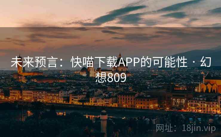 未来预言：快喵下载APP的可能性 · 幻想809