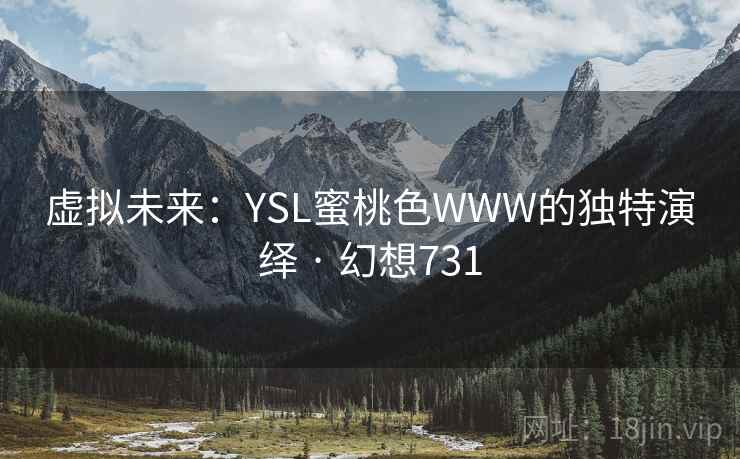 虚拟未来:YSL蜜桃色WWW的独特演绎 · 幻想731 虚拟未来:YSL蜜桃色WWW的独特演绎 · 幻想731