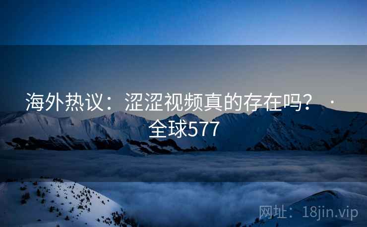 海外热议:涩涩视频真的存在吗? · 全球577 海外热议:涩涩视频真的存在吗? · 全球577