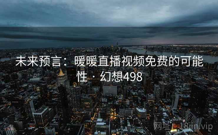未来预言：暖暖直播视频免费的可能性 · 幻想498