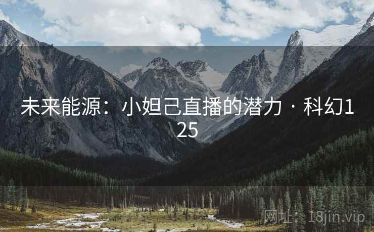 未来能源：小妲己直播的潜力 · 科幻125