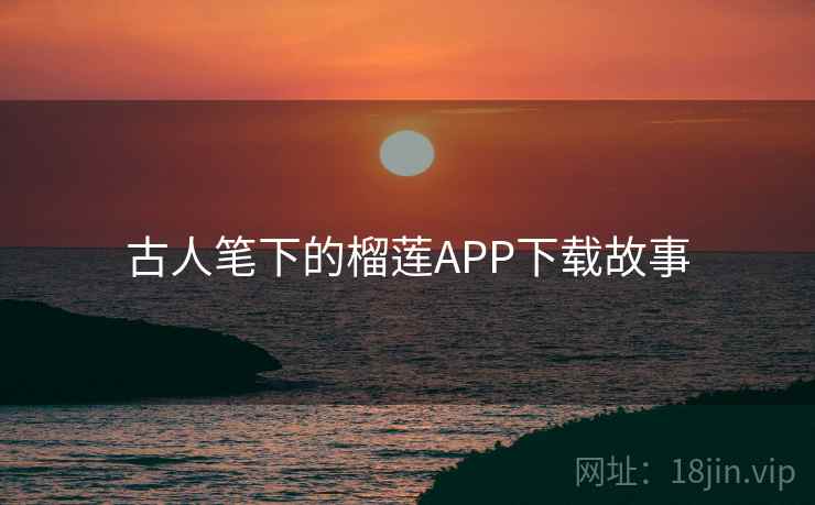 古人笔下的榴莲APP下载故事 古人笔下的榴莲APP下载故事