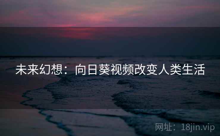 未来幻想：向日葵视频改变人类生活