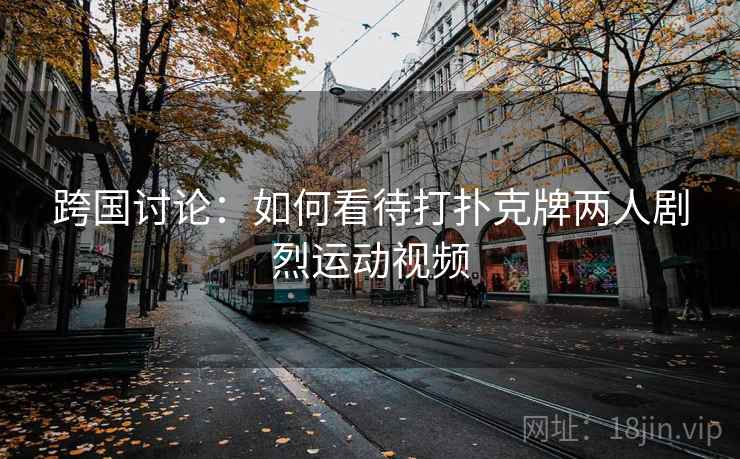 跨国讨论：如何看待打扑克牌两人剧烈运动视频