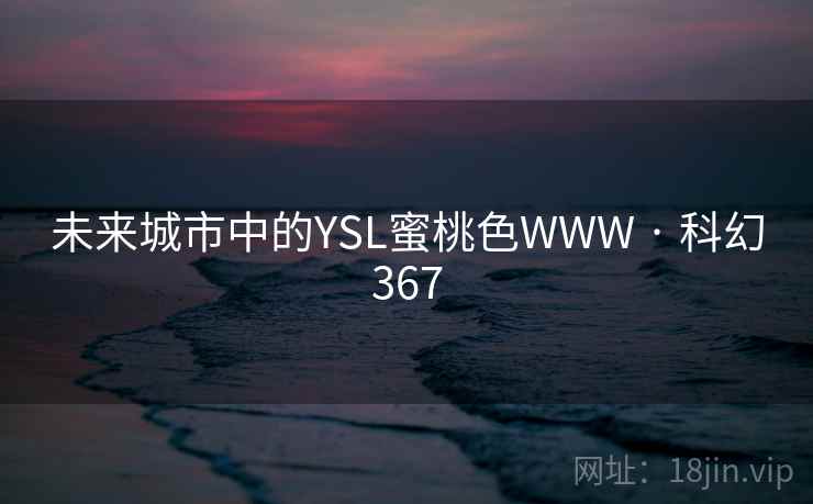 未来城市中的YSL蜜桃色WWW · 科幻367 未来城市中的YSL蜜桃色WWW · 科幻367