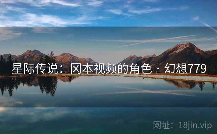 星际传说:冈本视频的角色 · 幻想779 星际传说:冈本视频的角色 · 幻想779