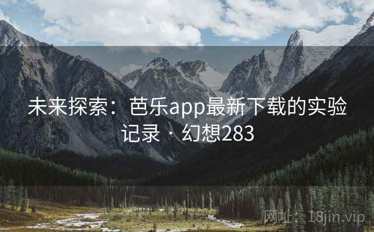 未来探索:芭乐app最新下载的实验记录 · 幻想283 未来探索:芭乐app最新下载的实验记录 · 幻想283