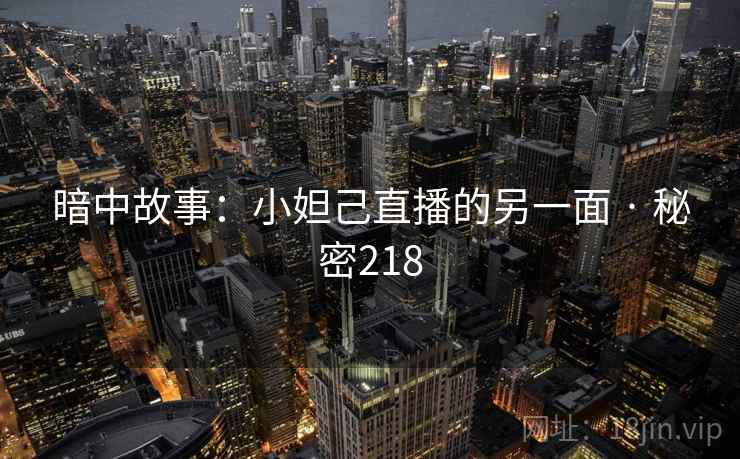 暗中故事：小妲己直播的另一面 · 秘密218