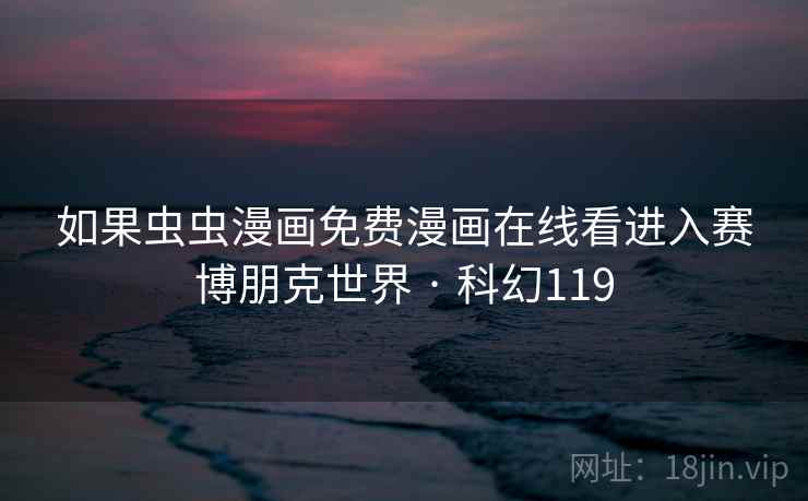 如果虫虫漫画免费漫画在线看进入赛博朋克世界 · 科幻119