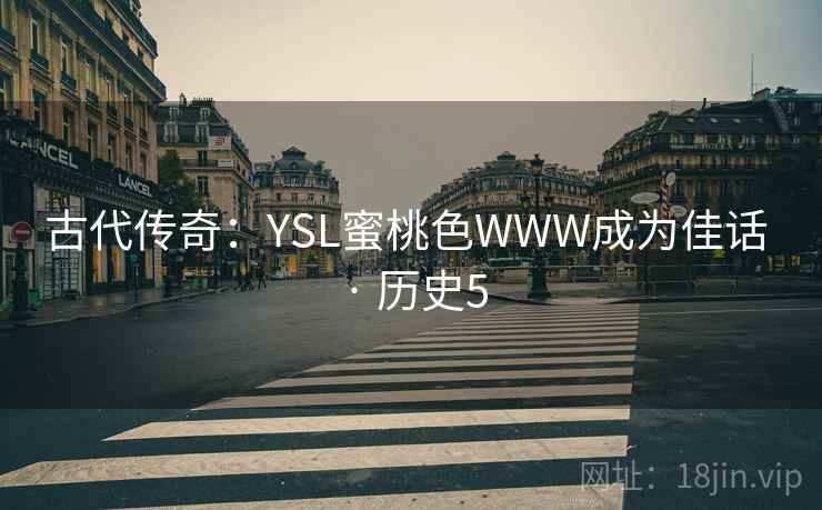古代传奇：YSL蜜桃色WWW成为佳话 · 历史5