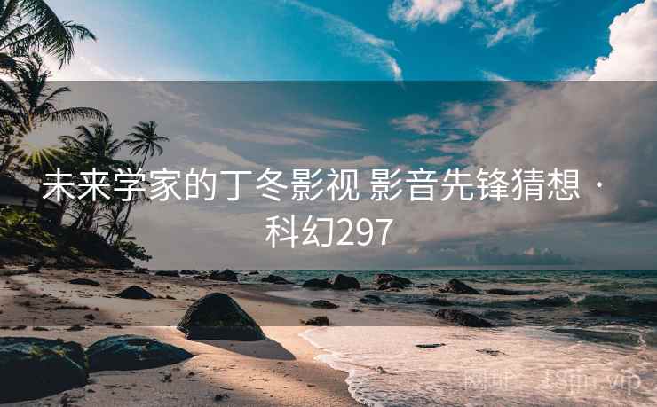 未来学家的丁冬影视 影音先锋猜想 · 科幻297